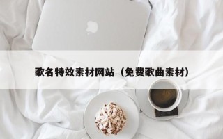 扬州歌名特效素材网站（免费歌曲素材）